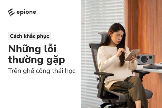 Cách khắc phục những lỗi thường gặp trên ghế công thái học - Epione Viet Nam