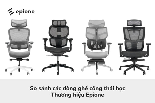 So sánh các dòng ghế công thái học thương hiệu Epione - Epione Viet Nam